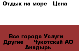 Отдых на море › Цена ­ 300 - Все города Услуги » Другие   . Чукотский АО,Анадырь г.